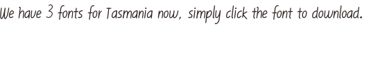 We have 3 fonts for Tasmania now, simply click the font to download.
